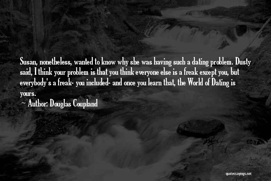 Douglas Coupland Quotes: Susan, Nonetheless, Wanted To Know Why She Was Having Such A Dating Problem. Dusty Said, I Think Your Problem Is