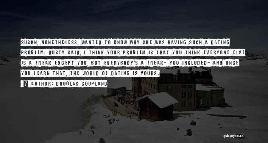 Douglas Coupland Quotes: Susan, Nonetheless, Wanted To Know Why She Was Having Such A Dating Problem. Dusty Said, I Think Your Problem Is