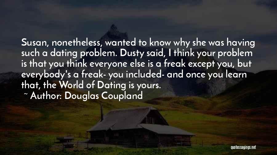 Douglas Coupland Quotes: Susan, Nonetheless, Wanted To Know Why She Was Having Such A Dating Problem. Dusty Said, I Think Your Problem Is