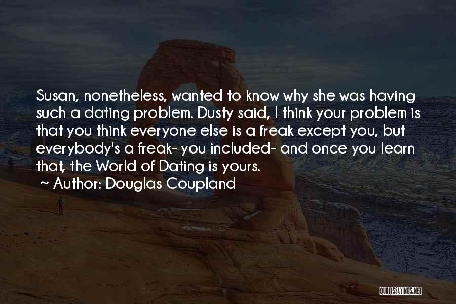 Douglas Coupland Quotes: Susan, Nonetheless, Wanted To Know Why She Was Having Such A Dating Problem. Dusty Said, I Think Your Problem Is