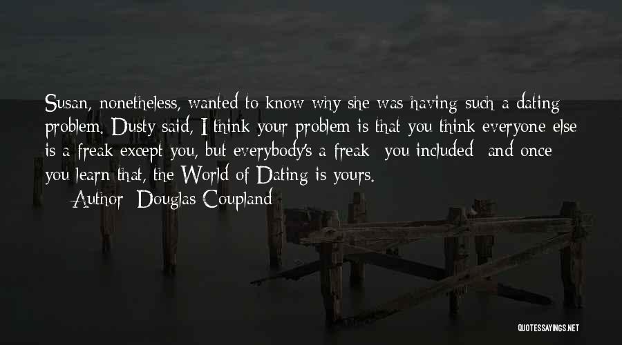 Douglas Coupland Quotes: Susan, Nonetheless, Wanted To Know Why She Was Having Such A Dating Problem. Dusty Said, I Think Your Problem Is