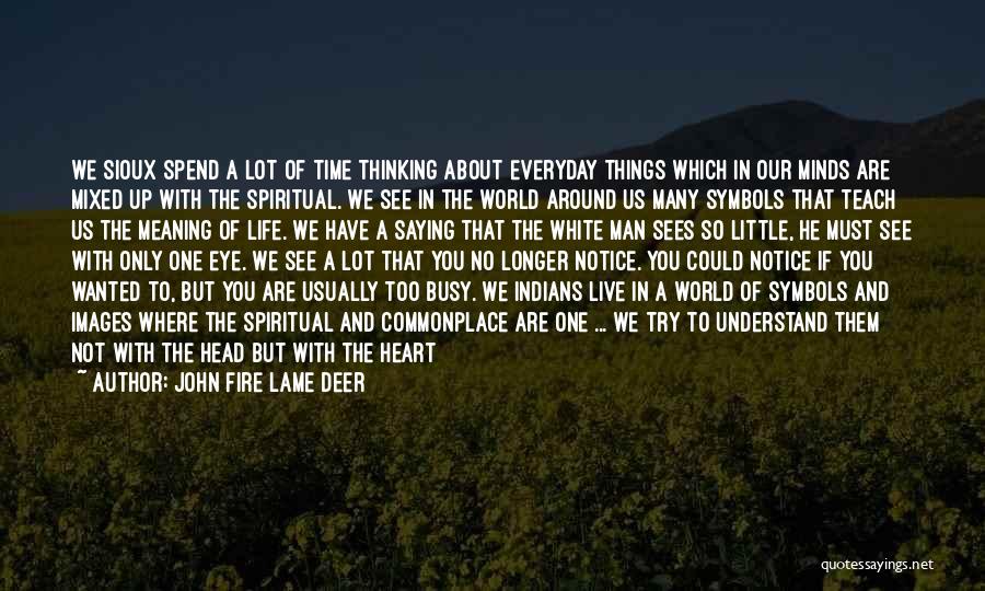 John Fire Lame Deer Quotes: We Sioux Spend A Lot Of Time Thinking About Everyday Things Which In Our Minds Are Mixed Up With The