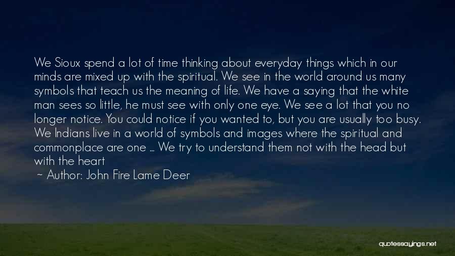 John Fire Lame Deer Quotes: We Sioux Spend A Lot Of Time Thinking About Everyday Things Which In Our Minds Are Mixed Up With The