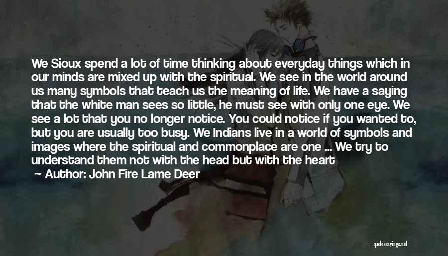 John Fire Lame Deer Quotes: We Sioux Spend A Lot Of Time Thinking About Everyday Things Which In Our Minds Are Mixed Up With The