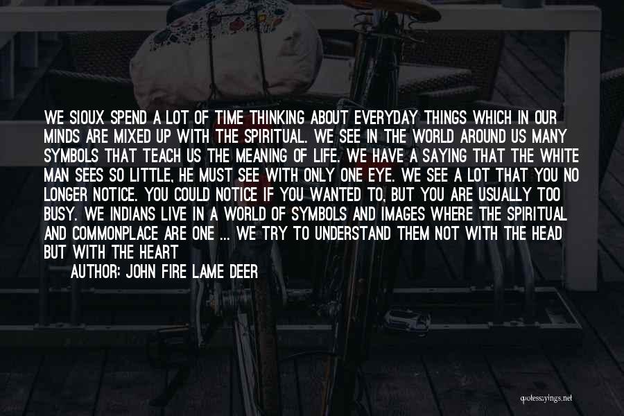 John Fire Lame Deer Quotes: We Sioux Spend A Lot Of Time Thinking About Everyday Things Which In Our Minds Are Mixed Up With The