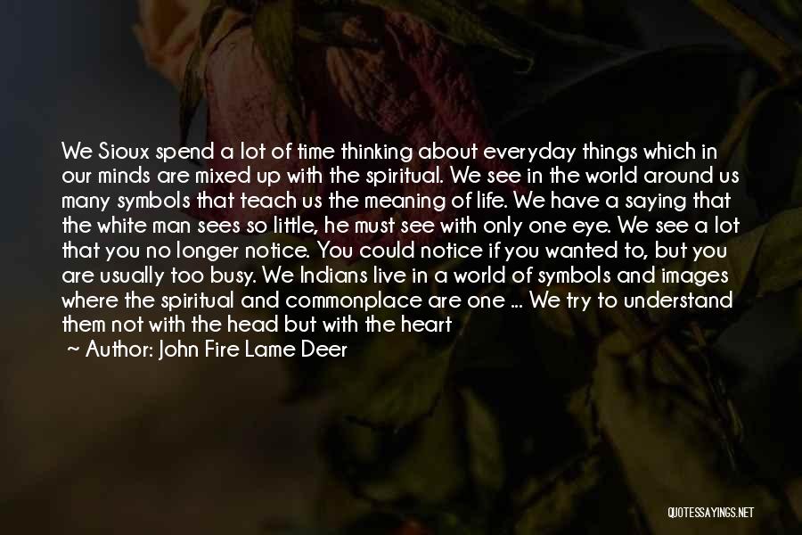 John Fire Lame Deer Quotes: We Sioux Spend A Lot Of Time Thinking About Everyday Things Which In Our Minds Are Mixed Up With The