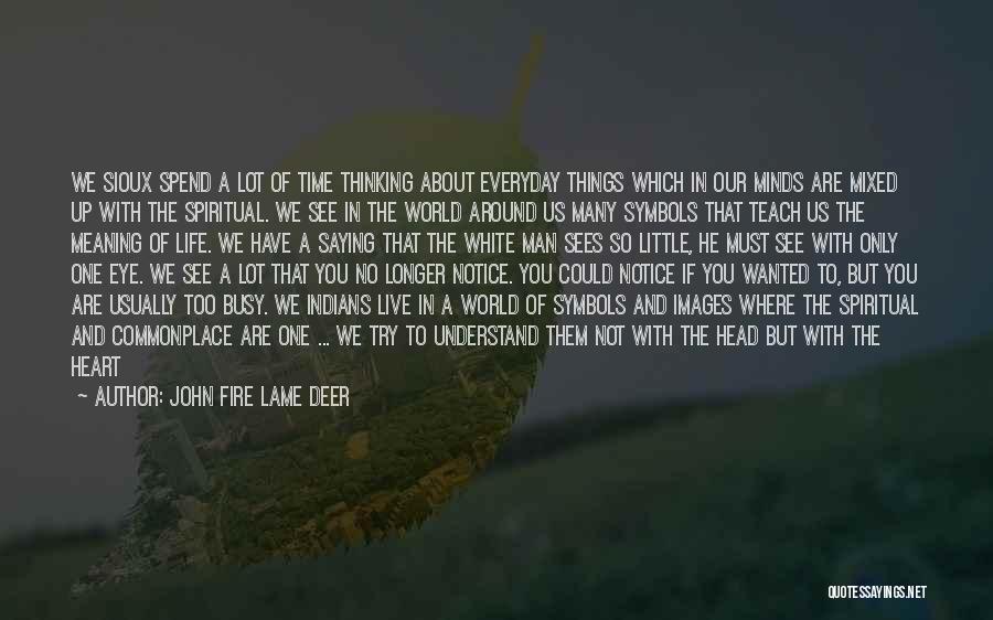 John Fire Lame Deer Quotes: We Sioux Spend A Lot Of Time Thinking About Everyday Things Which In Our Minds Are Mixed Up With The