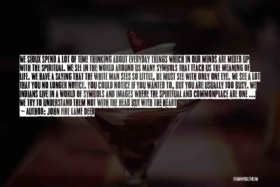 John Fire Lame Deer Quotes: We Sioux Spend A Lot Of Time Thinking About Everyday Things Which In Our Minds Are Mixed Up With The