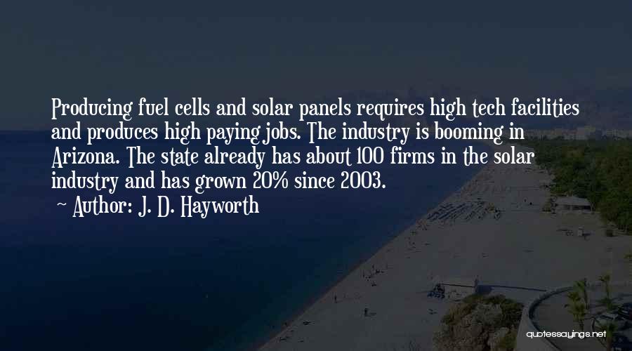 J. D. Hayworth Quotes: Producing Fuel Cells And Solar Panels Requires High Tech Facilities And Produces High Paying Jobs. The Industry Is Booming In