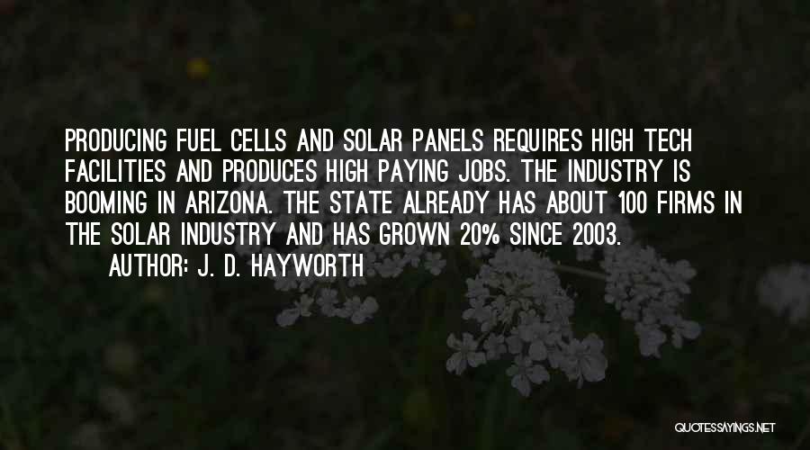 J. D. Hayworth Quotes: Producing Fuel Cells And Solar Panels Requires High Tech Facilities And Produces High Paying Jobs. The Industry Is Booming In