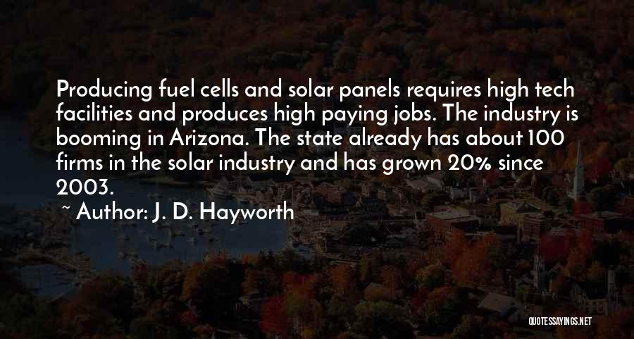 J. D. Hayworth Quotes: Producing Fuel Cells And Solar Panels Requires High Tech Facilities And Produces High Paying Jobs. The Industry Is Booming In