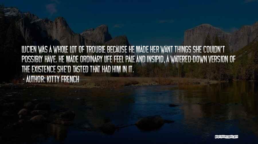 Kitty French Quotes: Lucien Was A Whole Lot Of Trouble Because He Made Her Want Things She Couldn't Possibly Have. He Made Ordinary