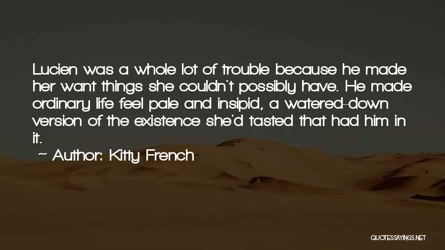 Kitty French Quotes: Lucien Was A Whole Lot Of Trouble Because He Made Her Want Things She Couldn't Possibly Have. He Made Ordinary
