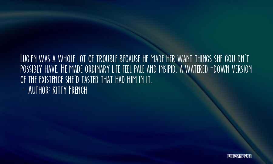 Kitty French Quotes: Lucien Was A Whole Lot Of Trouble Because He Made Her Want Things She Couldn't Possibly Have. He Made Ordinary