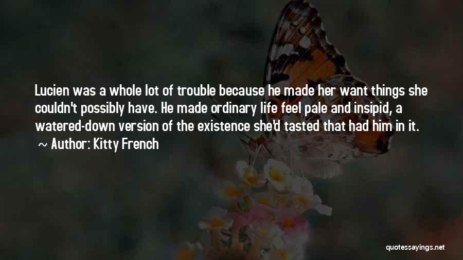 Kitty French Quotes: Lucien Was A Whole Lot Of Trouble Because He Made Her Want Things She Couldn't Possibly Have. He Made Ordinary