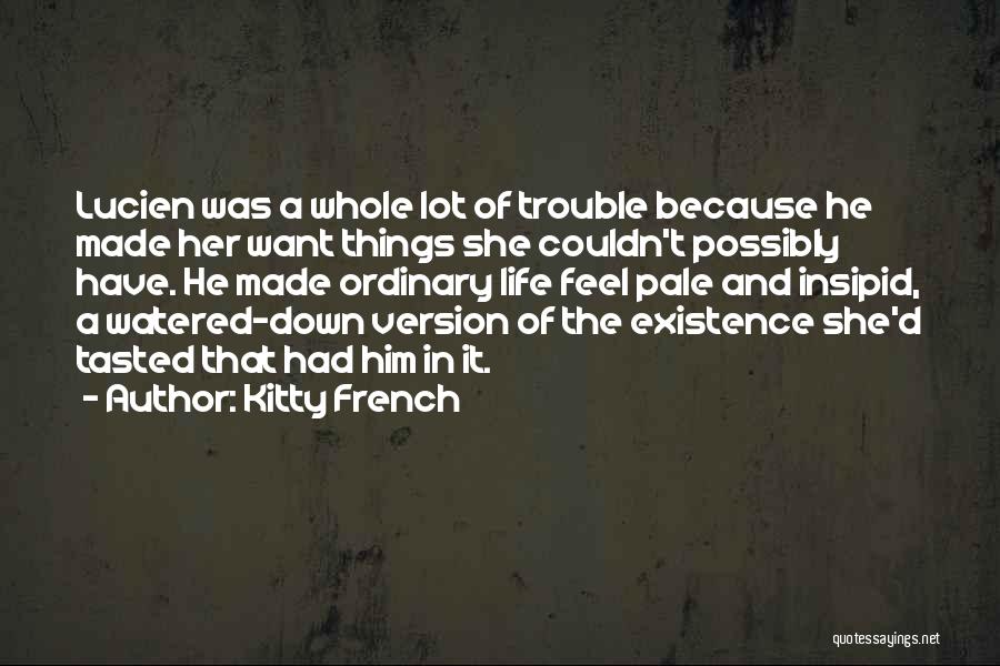 Kitty French Quotes: Lucien Was A Whole Lot Of Trouble Because He Made Her Want Things She Couldn't Possibly Have. He Made Ordinary