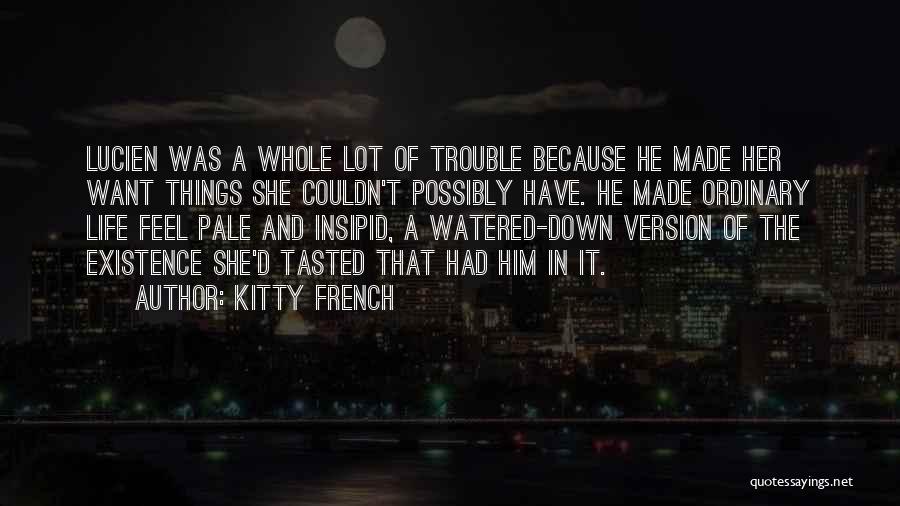 Kitty French Quotes: Lucien Was A Whole Lot Of Trouble Because He Made Her Want Things She Couldn't Possibly Have. He Made Ordinary