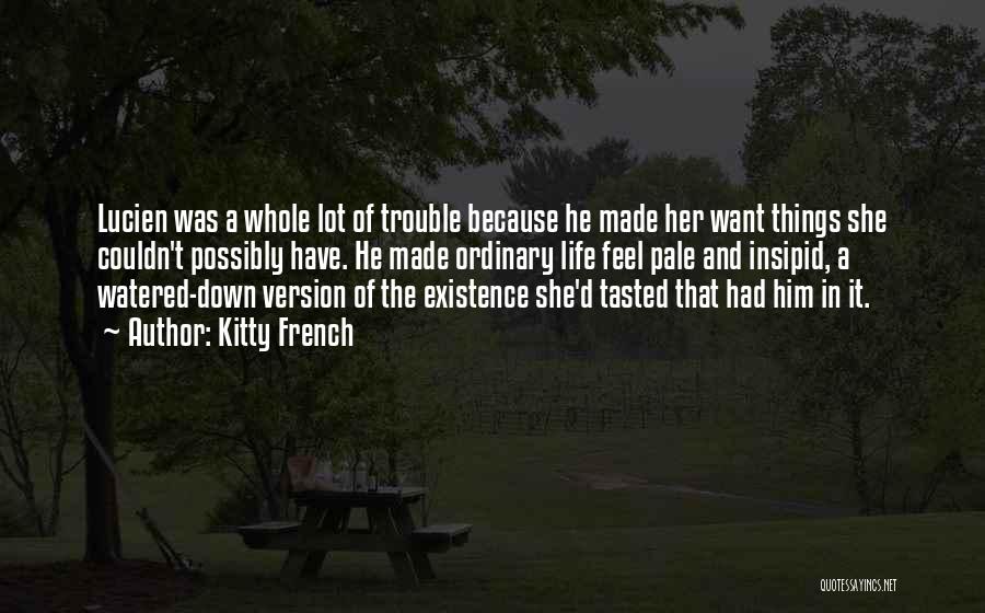 Kitty French Quotes: Lucien Was A Whole Lot Of Trouble Because He Made Her Want Things She Couldn't Possibly Have. He Made Ordinary