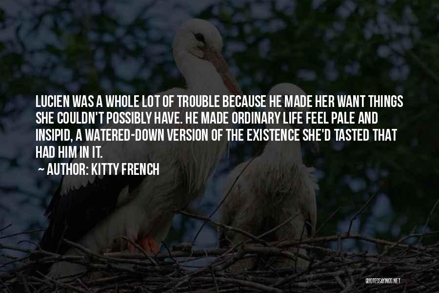 Kitty French Quotes: Lucien Was A Whole Lot Of Trouble Because He Made Her Want Things She Couldn't Possibly Have. He Made Ordinary