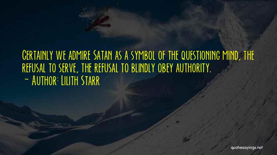 Lilith Starr Quotes: Certainly We Admire Satan As A Symbol Of The Questioning Mind, The Refusal To Serve, The Refusal To Blindly Obey