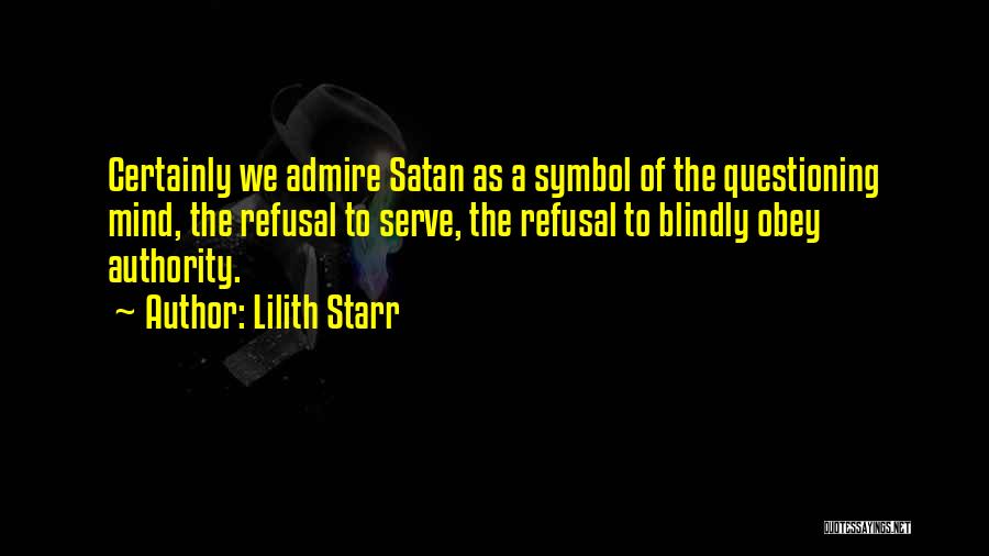 Lilith Starr Quotes: Certainly We Admire Satan As A Symbol Of The Questioning Mind, The Refusal To Serve, The Refusal To Blindly Obey