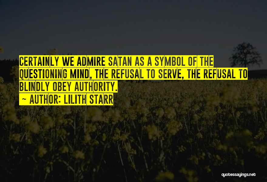 Lilith Starr Quotes: Certainly We Admire Satan As A Symbol Of The Questioning Mind, The Refusal To Serve, The Refusal To Blindly Obey