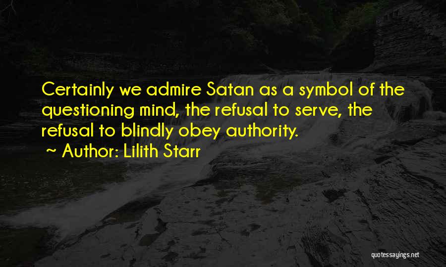 Lilith Starr Quotes: Certainly We Admire Satan As A Symbol Of The Questioning Mind, The Refusal To Serve, The Refusal To Blindly Obey