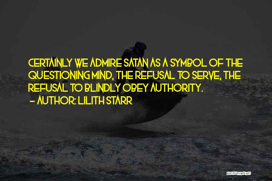 Lilith Starr Quotes: Certainly We Admire Satan As A Symbol Of The Questioning Mind, The Refusal To Serve, The Refusal To Blindly Obey