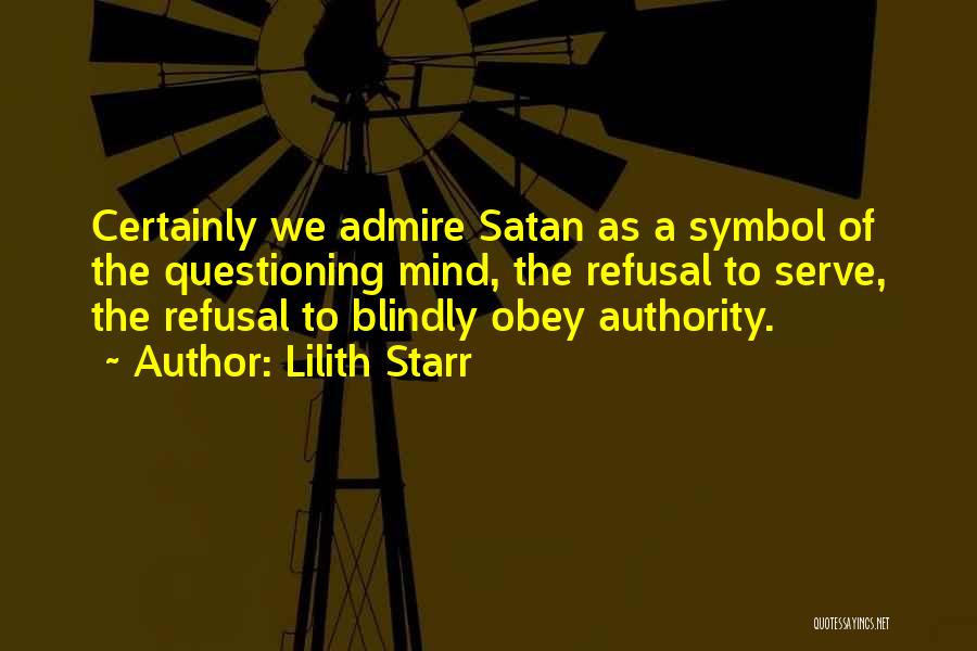 Lilith Starr Quotes: Certainly We Admire Satan As A Symbol Of The Questioning Mind, The Refusal To Serve, The Refusal To Blindly Obey