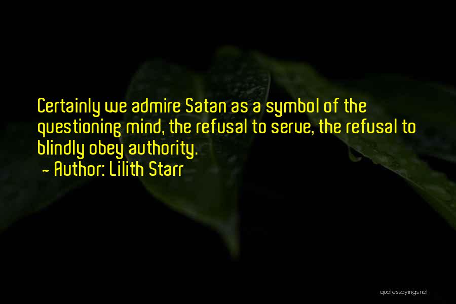 Lilith Starr Quotes: Certainly We Admire Satan As A Symbol Of The Questioning Mind, The Refusal To Serve, The Refusal To Blindly Obey