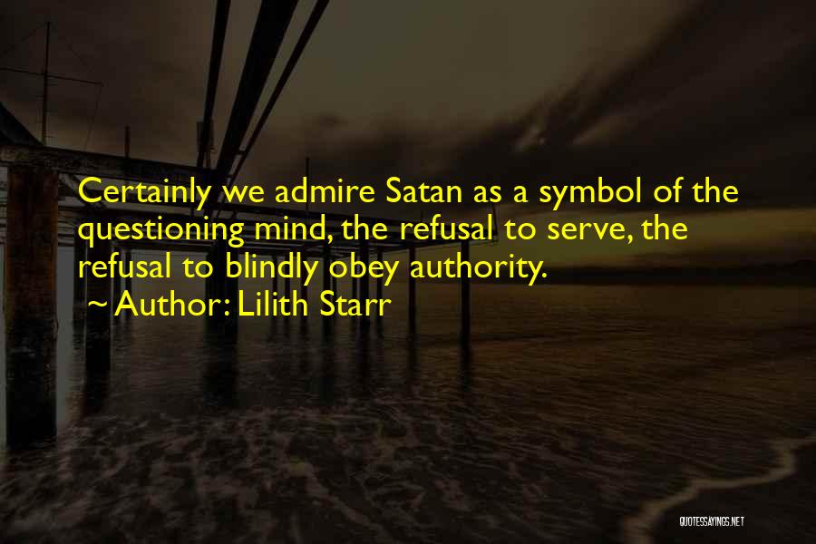 Lilith Starr Quotes: Certainly We Admire Satan As A Symbol Of The Questioning Mind, The Refusal To Serve, The Refusal To Blindly Obey