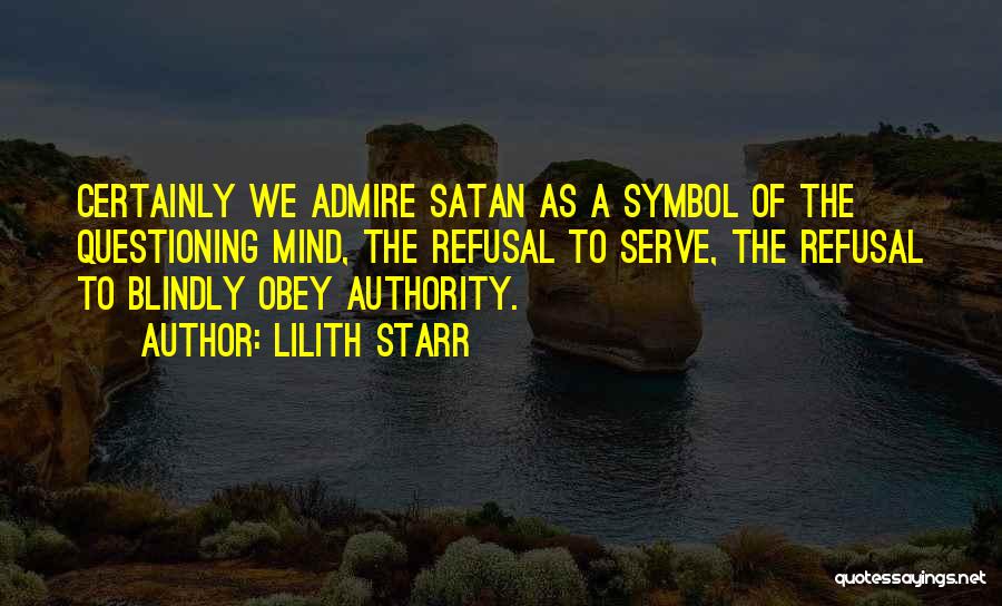 Lilith Starr Quotes: Certainly We Admire Satan As A Symbol Of The Questioning Mind, The Refusal To Serve, The Refusal To Blindly Obey