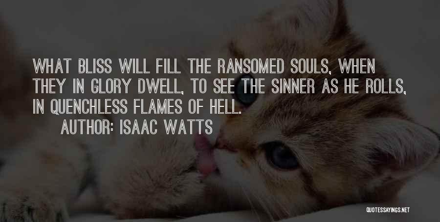 Isaac Watts Quotes: What Bliss Will Fill The Ransomed Souls, When They In Glory Dwell, To See The Sinner As He Rolls, In