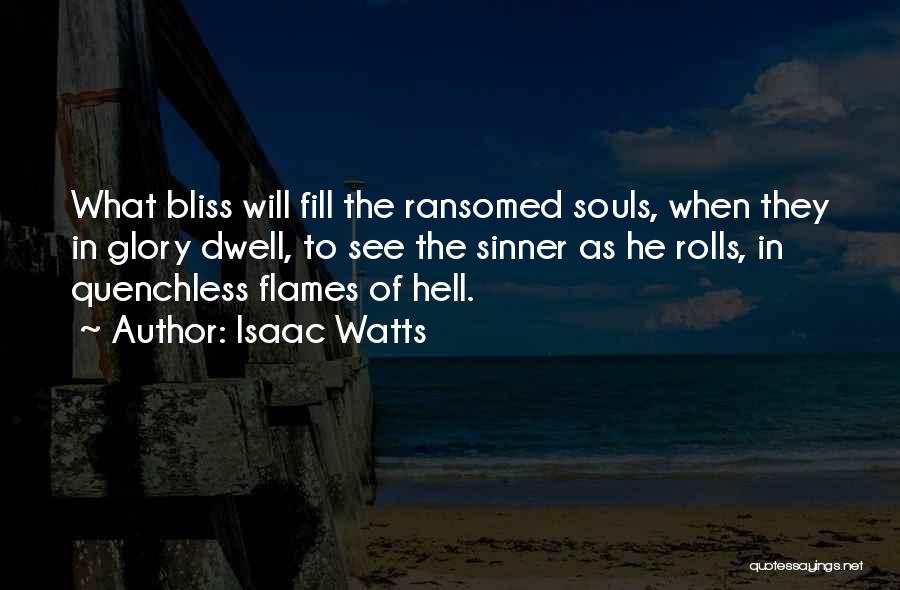 Isaac Watts Quotes: What Bliss Will Fill The Ransomed Souls, When They In Glory Dwell, To See The Sinner As He Rolls, In