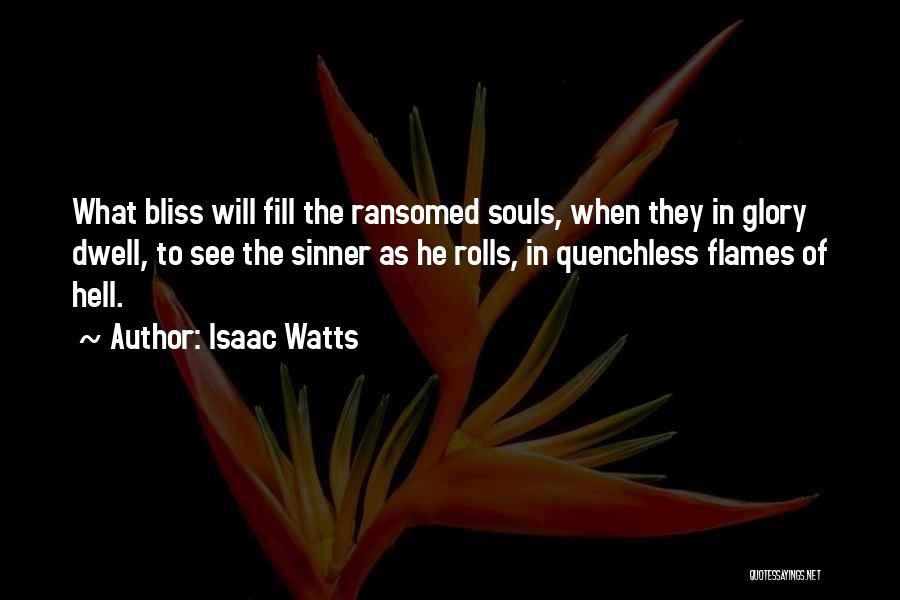 Isaac Watts Quotes: What Bliss Will Fill The Ransomed Souls, When They In Glory Dwell, To See The Sinner As He Rolls, In