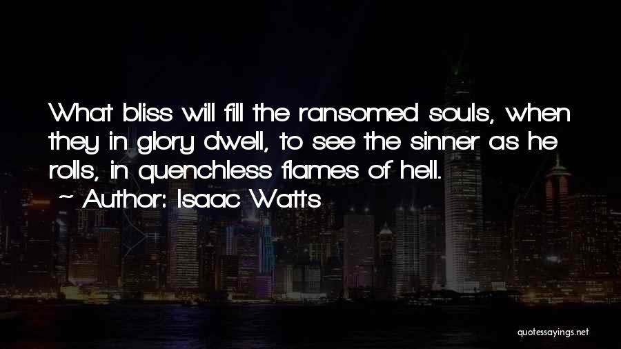 Isaac Watts Quotes: What Bliss Will Fill The Ransomed Souls, When They In Glory Dwell, To See The Sinner As He Rolls, In