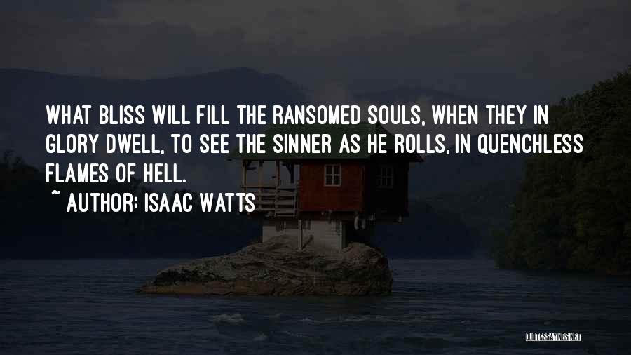 Isaac Watts Quotes: What Bliss Will Fill The Ransomed Souls, When They In Glory Dwell, To See The Sinner As He Rolls, In