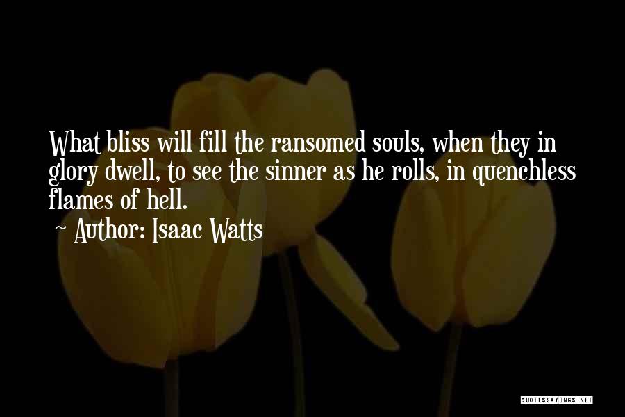 Isaac Watts Quotes: What Bliss Will Fill The Ransomed Souls, When They In Glory Dwell, To See The Sinner As He Rolls, In