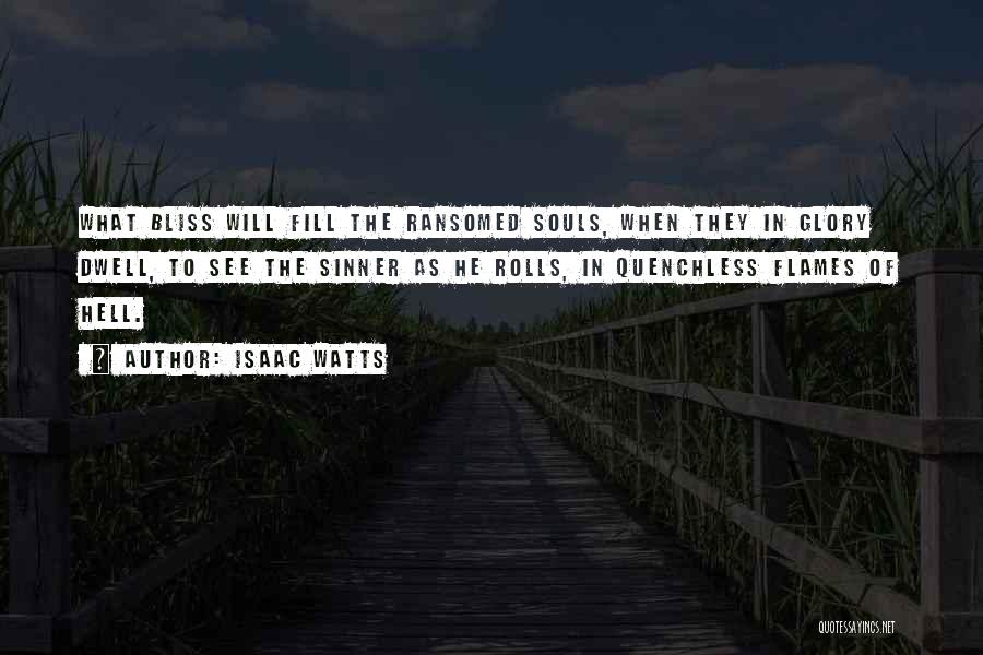 Isaac Watts Quotes: What Bliss Will Fill The Ransomed Souls, When They In Glory Dwell, To See The Sinner As He Rolls, In