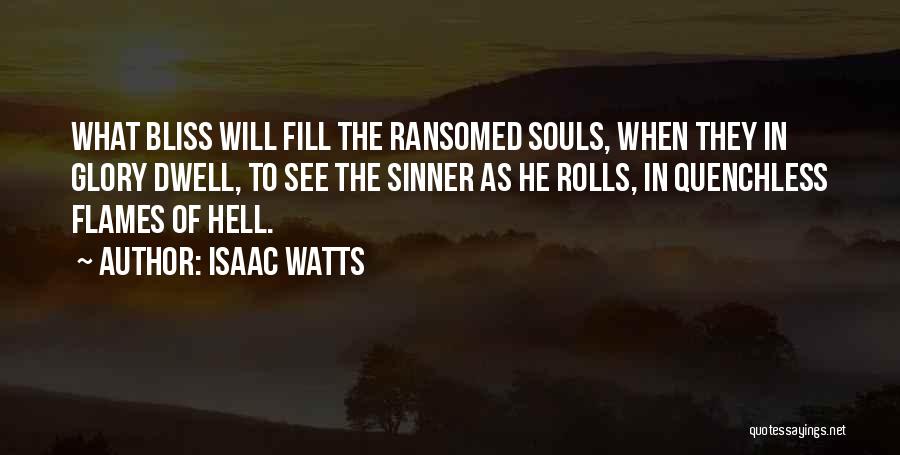 Isaac Watts Quotes: What Bliss Will Fill The Ransomed Souls, When They In Glory Dwell, To See The Sinner As He Rolls, In