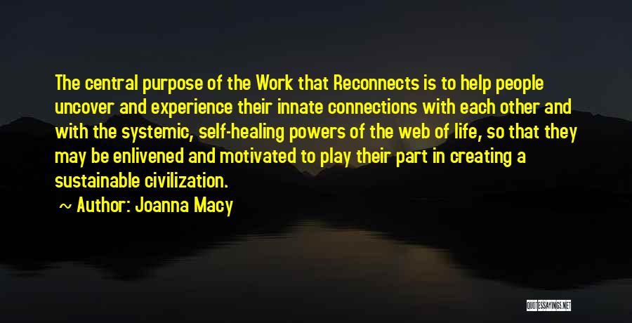 Joanna Macy Quotes: The Central Purpose Of The Work That Reconnects Is To Help People Uncover And Experience Their Innate Connections With Each