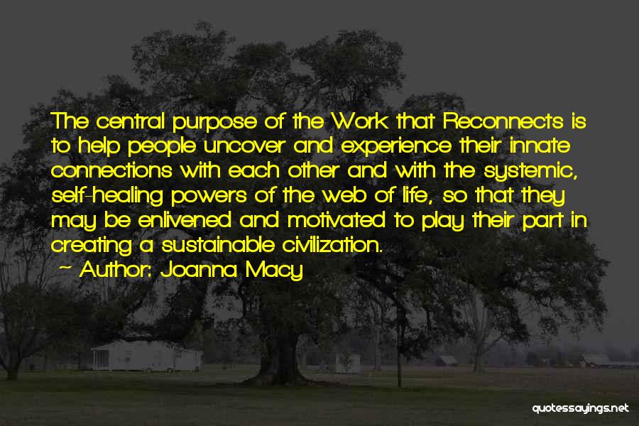 Joanna Macy Quotes: The Central Purpose Of The Work That Reconnects Is To Help People Uncover And Experience Their Innate Connections With Each