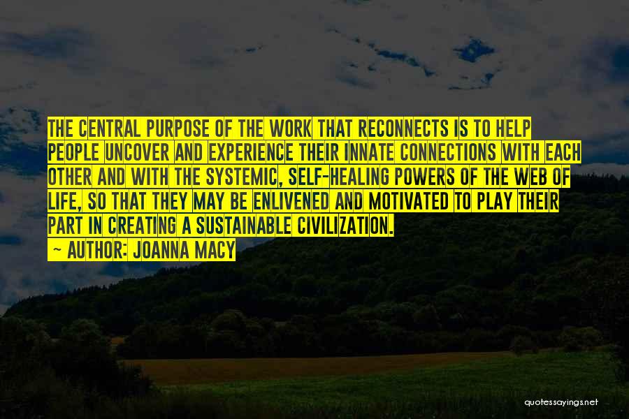 Joanna Macy Quotes: The Central Purpose Of The Work That Reconnects Is To Help People Uncover And Experience Their Innate Connections With Each