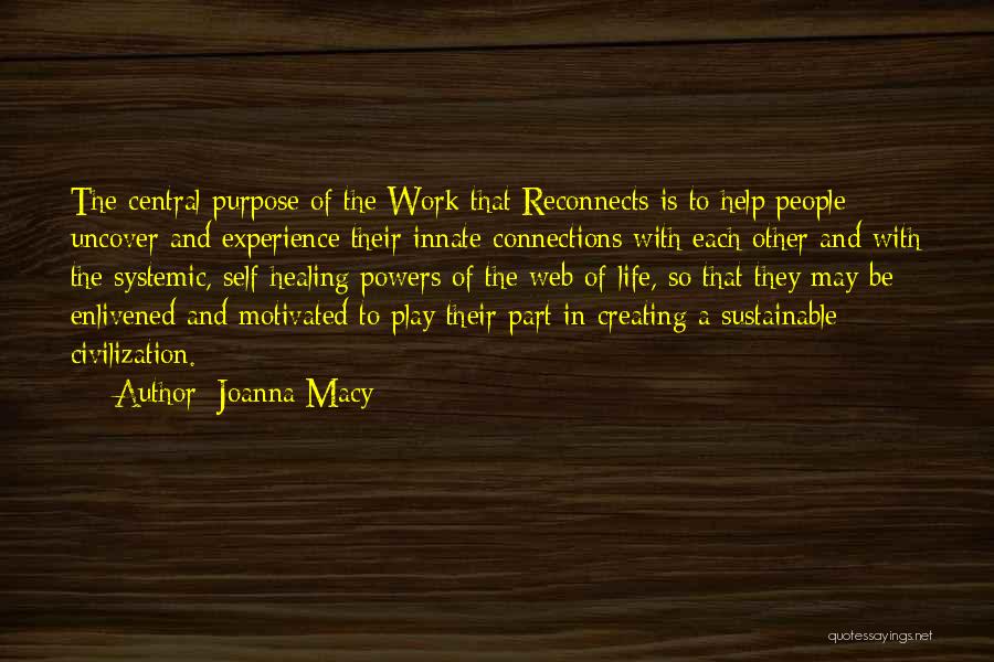 Joanna Macy Quotes: The Central Purpose Of The Work That Reconnects Is To Help People Uncover And Experience Their Innate Connections With Each