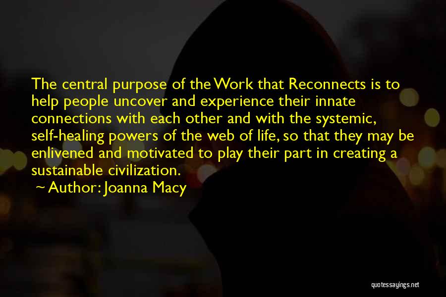 Joanna Macy Quotes: The Central Purpose Of The Work That Reconnects Is To Help People Uncover And Experience Their Innate Connections With Each