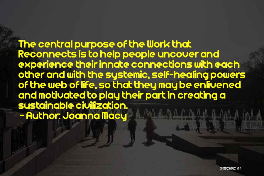 Joanna Macy Quotes: The Central Purpose Of The Work That Reconnects Is To Help People Uncover And Experience Their Innate Connections With Each