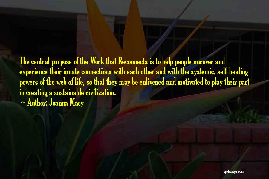 Joanna Macy Quotes: The Central Purpose Of The Work That Reconnects Is To Help People Uncover And Experience Their Innate Connections With Each