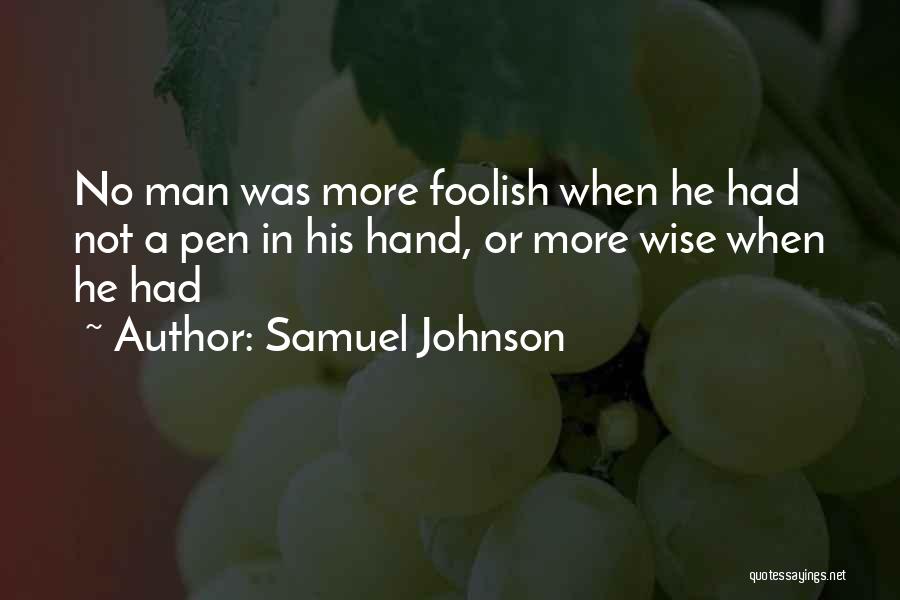 Samuel Johnson Quotes: No Man Was More Foolish When He Had Not A Pen In His Hand, Or More Wise When He Had