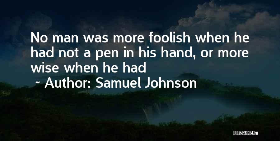 Samuel Johnson Quotes: No Man Was More Foolish When He Had Not A Pen In His Hand, Or More Wise When He Had