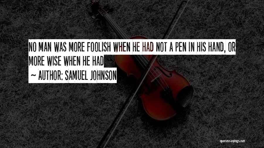 Samuel Johnson Quotes: No Man Was More Foolish When He Had Not A Pen In His Hand, Or More Wise When He Had